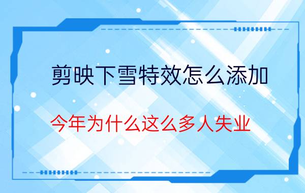 剪映下雪特效怎么添加 今年为什么这么多人失业？